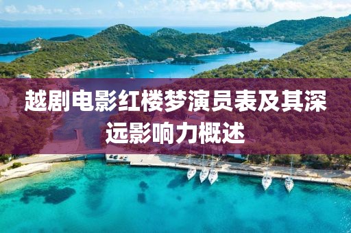 越劇電影紅樓夢演員表及其深遠(yuǎn)影響力概述