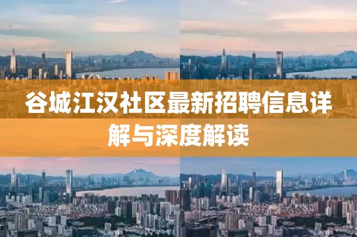 谷城江漢社區(qū)最新招聘信息詳解與深度解讀