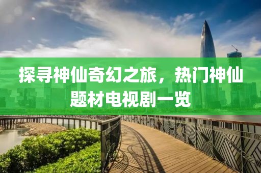 探尋神仙奇幻之旅，熱門(mén)神仙題材電視劇一覽