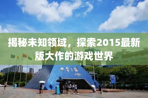 揭秘未知領(lǐng)域，探索2015最新版大作的游戲世界