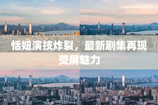 恬妞演技炸裂，最新劇集再現(xiàn)熒屏魅力
