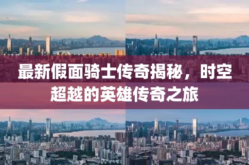 最新假面騎士傳奇揭秘，時空超越的英雄傳奇之旅