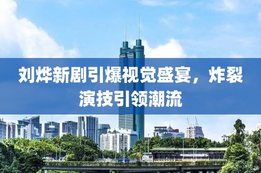 劉燁新劇引爆視覺盛宴，炸裂演技引領(lǐng)潮流