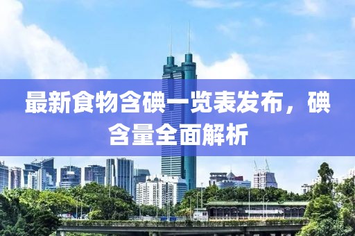 最新食物含碘一覽表發(fā)布，碘含量全面解析