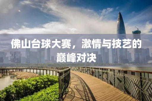佛山臺球大賽，激情與技藝的巔峰對決