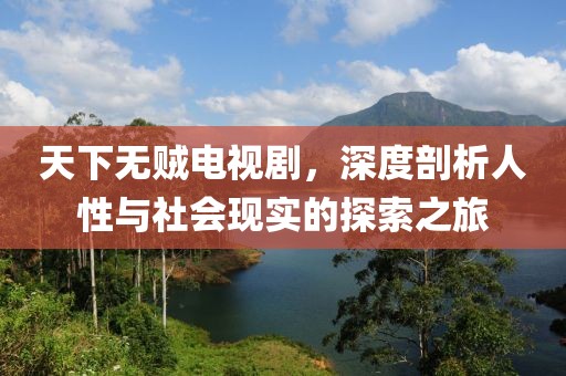 天下無賊電視劇，深度剖析人性與社會(huì)現(xiàn)實(shí)的探索之旅