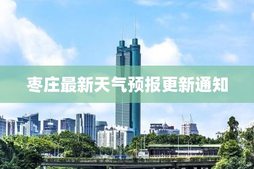 棗莊最新天氣預(yù)報更新通知