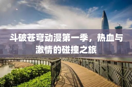 斗破蒼穹動漫第一季，熱血與激情的碰撞之旅