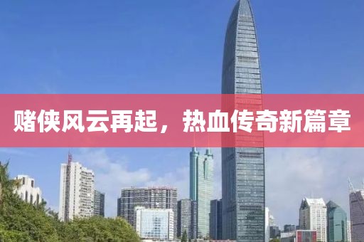 賭俠風(fēng)云再起，熱血傳奇新篇章