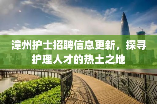 漳州護(hù)士招聘信息更新，探尋護(hù)理人才的熱土之地