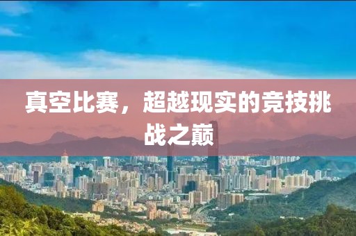 真空比賽，超越現(xiàn)實(shí)的競技挑戰(zhàn)之巔