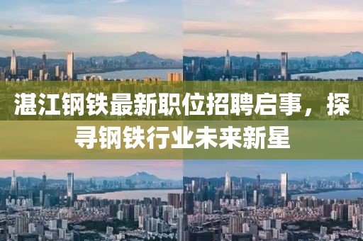湛江鋼鐵最新職位招聘啟事，探尋鋼鐵行業(yè)未來新星