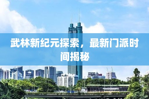 武林新紀(jì)元探索，最新門派時(shí)間揭秘
