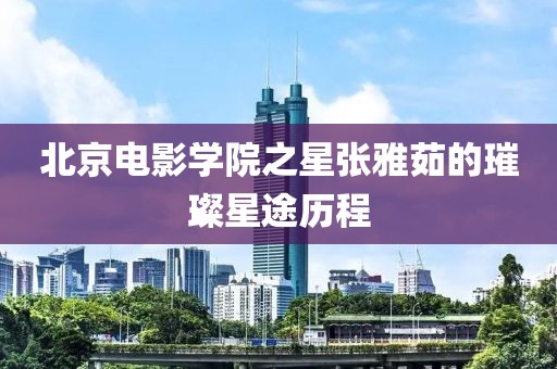 北京電影學(xué)院之星張雅茹的璀璨星途歷程