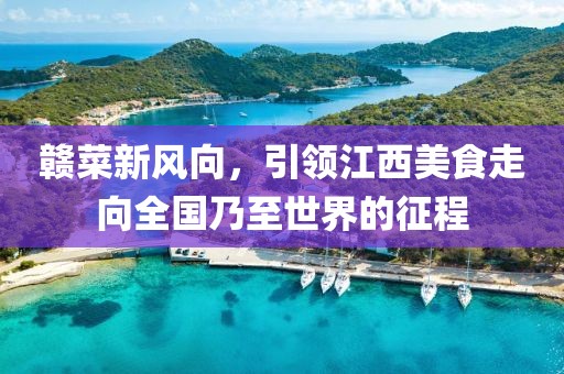 贛菜新風(fēng)向，引領(lǐng)江西美食走向全國乃至世界的征程