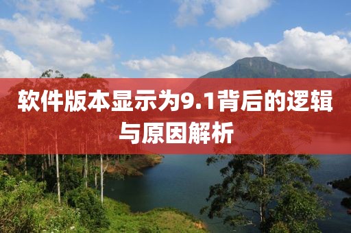 軟件版本顯示為9.1背后的邏輯與原因解析