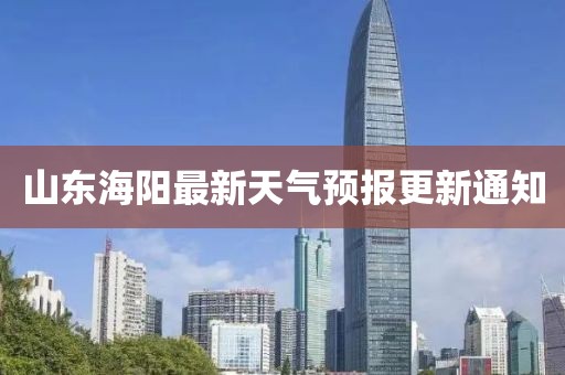 山東海陽最新天氣預(yù)報(bào)更新通知