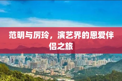 范明與厲玲，演藝界的恩愛伴侶之旅