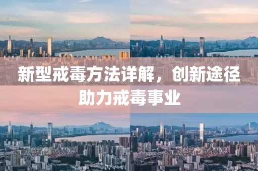 新型戒毒方法詳解，創(chuàng)新途徑助力戒毒事業(yè)