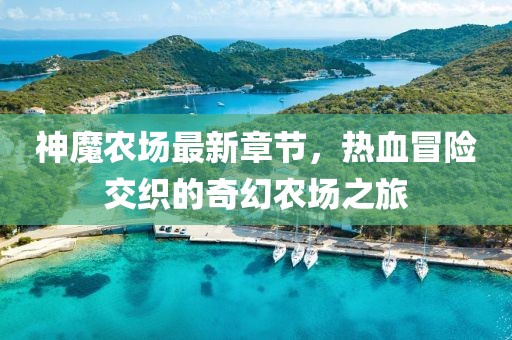 神魔農(nóng)場最新章節(jié)，熱血冒險(xiǎn)交織的奇幻農(nóng)場之旅
