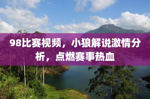 98比賽視頻，小狼解說(shuō)激情分析，點(diǎn)燃賽事熱血