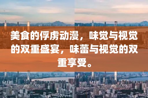 美食的俘虜動漫，味覺與視覺的雙重盛宴，味蕾與視覺的雙重享受。