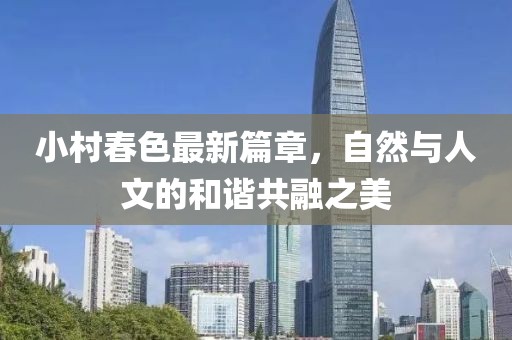 小村春色最新篇章，自然與人文的和諧共融之美