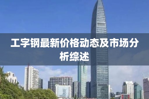 工字鋼最新價格動態(tài)及市場分析綜述