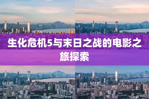 生化危機(jī)5與末日之戰(zhàn)的電影之旅探索