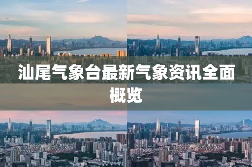 汕尾氣象臺最新氣象資訊全面概覽