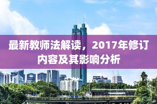 最新教師法解讀，2017年修訂內(nèi)容及其影響分析