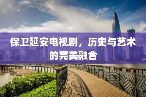 保衛(wèi)延安電視劇，歷史與藝術(shù)的完美融合