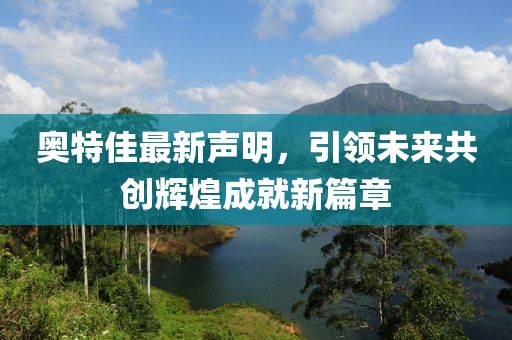 奧特佳最新聲明，引領(lǐng)未來共創(chuàng)輝煌成就新篇章