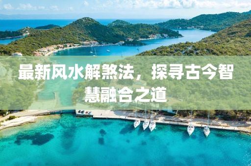 最新風(fēng)水解煞法，探尋古今智慧融合之道