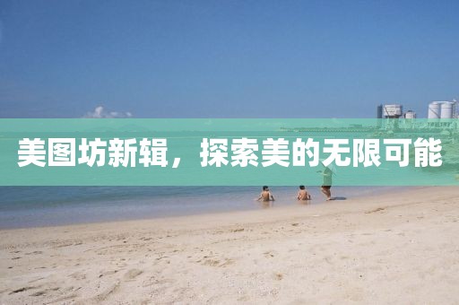 美圖坊新輯，探索美的無限可能