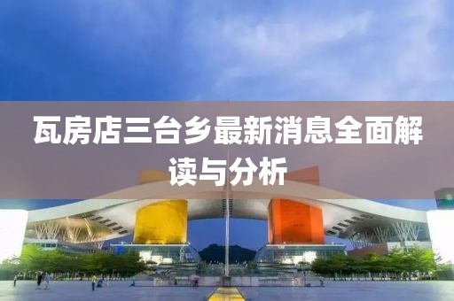 瓦房店三臺(tái)鄉(xiāng)最新消息全面解讀與分析