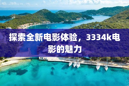 探索全新電影體驗(yàn)，3334k電影的魅力