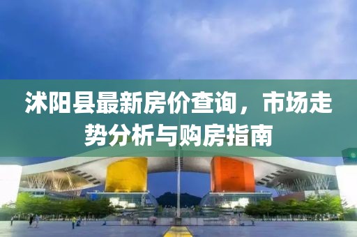 沭陽縣最新房價(jià)查詢，市場走勢分析與購房指南