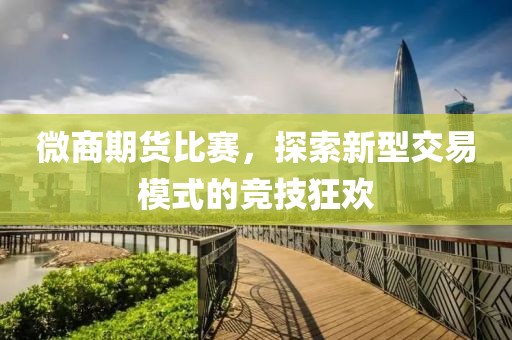 微商期貨比賽，探索新型交易模式的競技狂歡