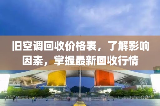 舊空調(diào)回收價(jià)格表，了解影響因素，掌握最新回收行情