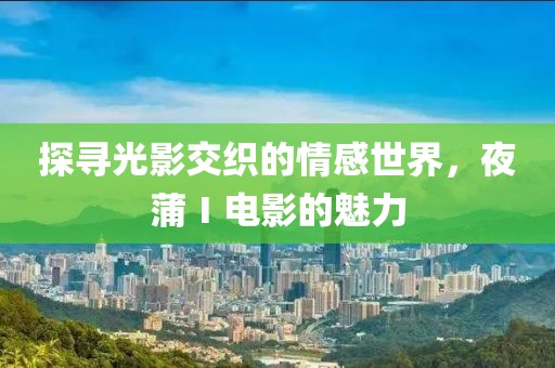 探尋光影交織的情感世界，夜蒲Ⅰ電影的魅力