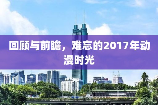 回顧與前瞻，難忘的2017年動(dòng)漫時(shí)光