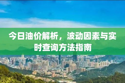 今日油價解析，波動因素與實時查詢方法指南