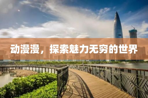 動漫漫，探索魅力無窮的世界
