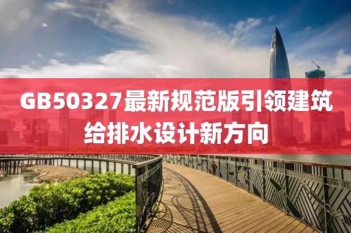 GB50327最新規(guī)范版引領(lǐng)建筑給排水設(shè)計(jì)新方向
