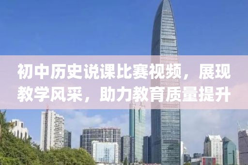 初中歷史說課比賽視頻，展現(xiàn)教學風采，助力教育質(zhì)量提升