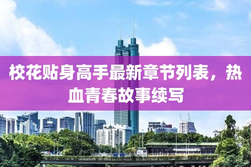 校花貼身高手最新章節(jié)列表，熱血青春故事續(xù)寫