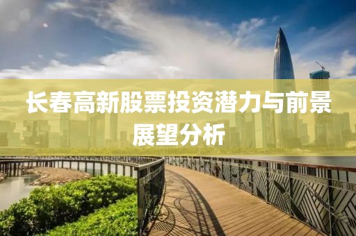 長春高新股票投資潛力與前景展望分析