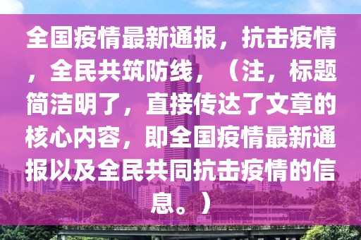 全國疫情最新通報，抗擊疫情，全民共筑防線，（注，標(biāo)題簡潔明了，直接傳達了文章的核心內(nèi)容，即全國疫情最新通報以及全民共同抗擊疫情的信息。）