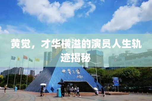 黃覺(jué)，才華橫溢的演員人生軌跡揭秘